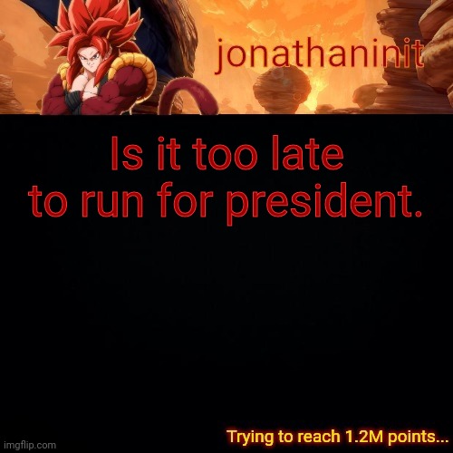 Curious | Is it too late to run for president. | made w/ Imgflip meme maker