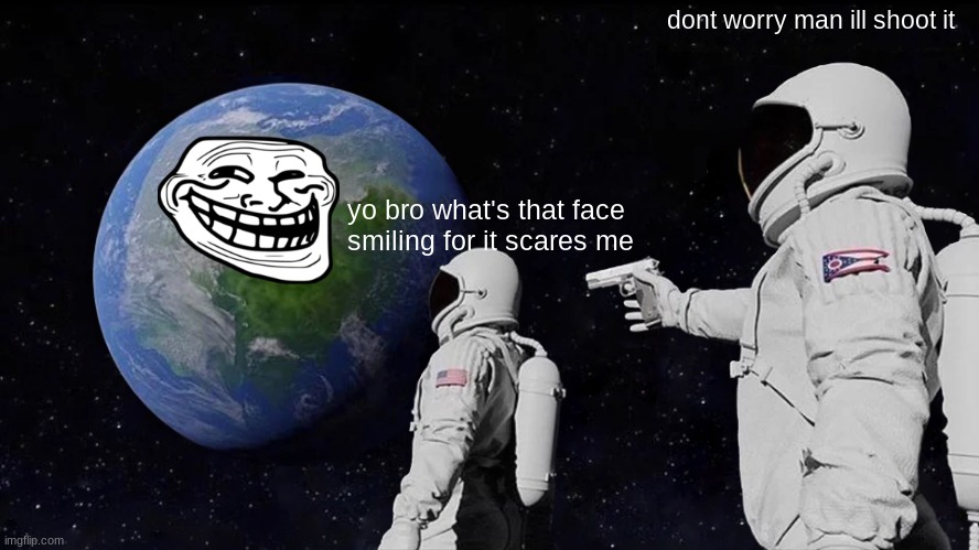 Suspicious face on the earth [2056, colorized] | dont worry man ill shoot it; yo bro what's that face smiling for it scares me | image tagged in memes,always has been,year colorized,trollface | made w/ Imgflip meme maker