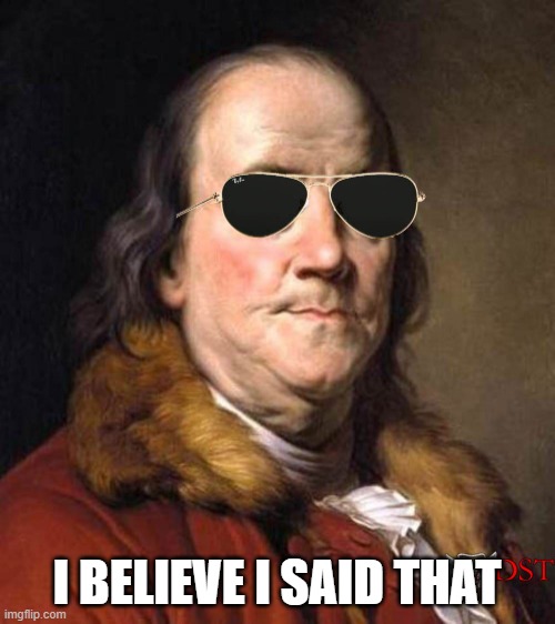 Cool Ben Franklin | I BELIEVE I SAID THAT | image tagged in cool ben franklin | made w/ Imgflip meme maker