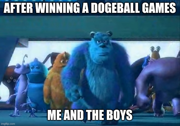 Me and the boys | AFTER WINNING A DOGEBALL GAMES; ME AND THE BOYS | image tagged in me and the boys | made w/ Imgflip meme maker