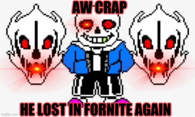 SANS CHILL DUDE! | AW CRAP; HE LOST IN FORNITE AGAIN | image tagged in sans undertale | made w/ Imgflip meme maker