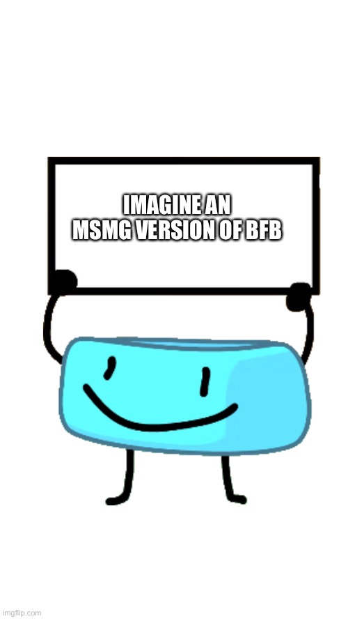 That popped up in my head tbh- | IMAGINE AN MSMG VERSION OF BFB | image tagged in braceletey bfb | made w/ Imgflip meme maker