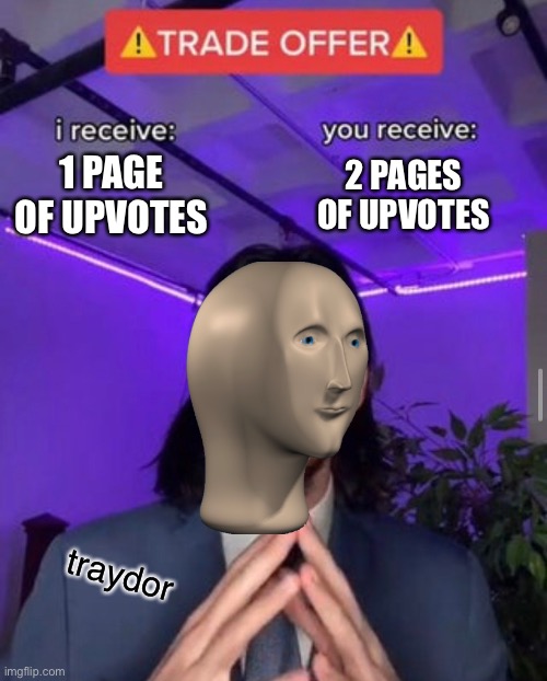 TRAYDOR | 2 PAGES OF UPVOTES; 1 PAGE OF UPVOTES; traydor | image tagged in trade offer | made w/ Imgflip meme maker