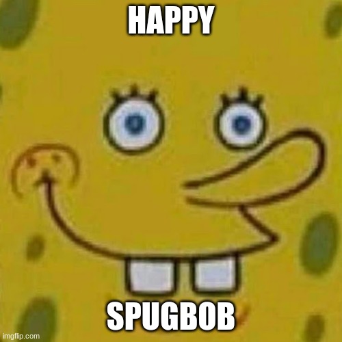 Spugbob | HAPPY; SPUGBOB | image tagged in spugbob | made w/ Imgflip meme maker