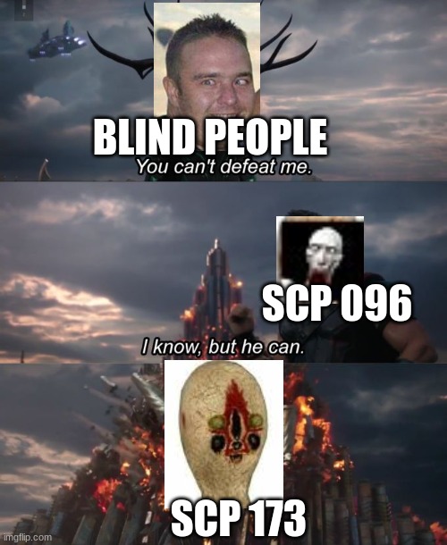 true | BLIND PEOPLE; SCP 096; SCP 173 | image tagged in you can't defeat me | made w/ Imgflip meme maker