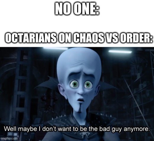 Just whyyyyyyyyyy | NO ONE:; OCTARIANS ON CHAOS VS ORDER: | image tagged in well maybe i don't want to be the bad guy anymore,splatoon 2,chaos | made w/ Imgflip meme maker