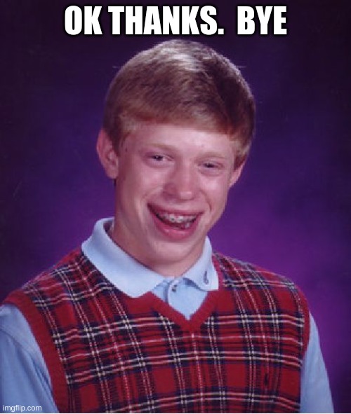 Bad Luck Brian Meme | OK THANKS.  BYE | image tagged in memes,bad luck brian | made w/ Imgflip meme maker