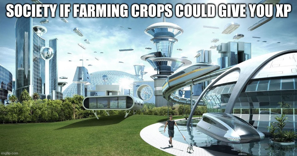 I've only seen this feature on several diff servers in the form of mods and plugins. i wish this would be a Real feature | SOCIETY IF FARMING CROPS COULD GIVE YOU XP | image tagged in future society,new feature,farming,minecraft,crossover | made w/ Imgflip meme maker