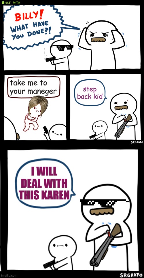 Billy good job | take me to your maneger; step back kid; I WILL DEAL WITH THIS KAREN | image tagged in billy what have you done,karen | made w/ Imgflip meme maker