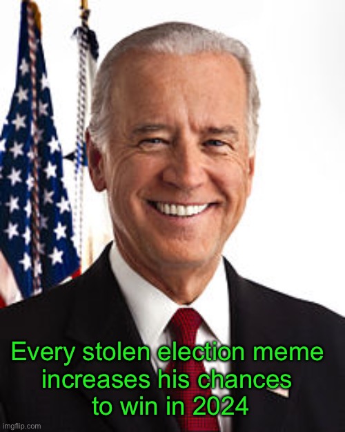 You’re doing more harm than good. | Every stolen election meme 
increases his chances 
to win in 2024 | image tagged in memes,joe biden,biden 2024,stop the steal,stolen election | made w/ Imgflip meme maker