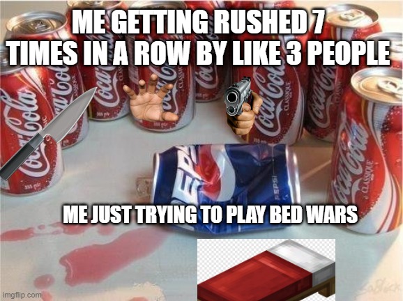 bed wars be like | ME GETTING RUSHED 7 TIMES IN A ROW BY LIKE 3 PEOPLE; ME JUST TRYING TO PLAY BED WARS | image tagged in coke gangs up on pepsi,minecraft | made w/ Imgflip meme maker