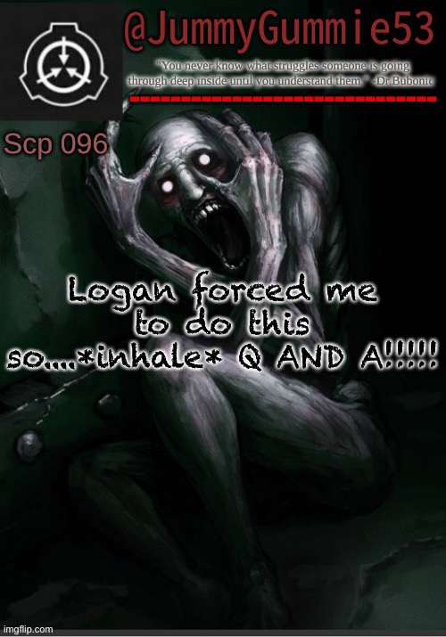 ITS TREND TIME!!!!! | Logan forced me to do this so....*inhale* Q AND A!!!!! | image tagged in scp-096 temp by dr bubonic_dark | made w/ Imgflip meme maker