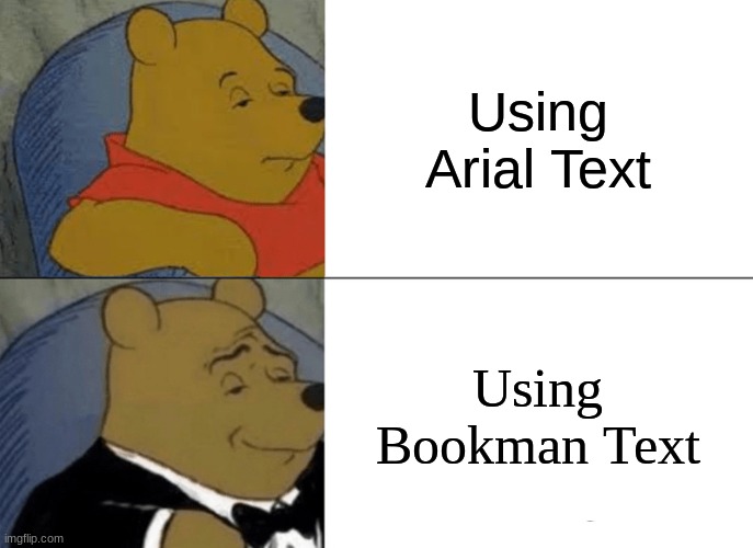 F A N C Y | Using Arial Text; Using Bookman Text | image tagged in memes,tuxedo winnie the pooh,text message,fancy | made w/ Imgflip meme maker