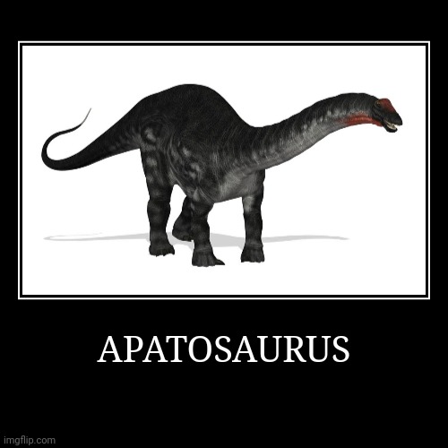 Apatosaurus | APATOSAURUS | | image tagged in demotivationals,apatosaurus | made w/ Imgflip demotivational maker