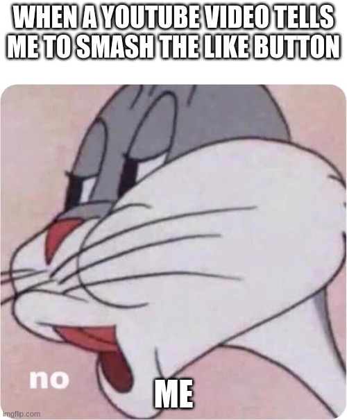 It gets soo annoying | WHEN A YOUTUBE VIDEO TELLS ME TO SMASH THE LIKE BUTTON; ME | image tagged in bugs bunny no,memes,funny,funny memes | made w/ Imgflip meme maker