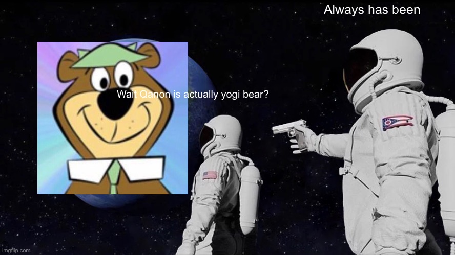 Always Has Been | Always has been; Wait Qanon is actually yogi bear? | image tagged in memes,always has been | made w/ Imgflip meme maker