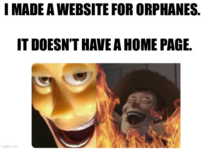 Dark humor | I MADE A WEBSITE FOR ORPHANES. IT DOESN’T HAVE A HOME PAGE. | image tagged in satanic woody,dark humor | made w/ Imgflip meme maker