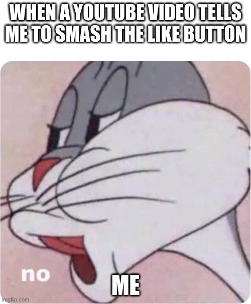 It gets annoying | WHEN A YOUTUBE VIDEO TELLS ME TO SMASH THE LIKE BUTTON; ME | image tagged in bugs bunny no,memes,funny,funny memes | made w/ Imgflip meme maker