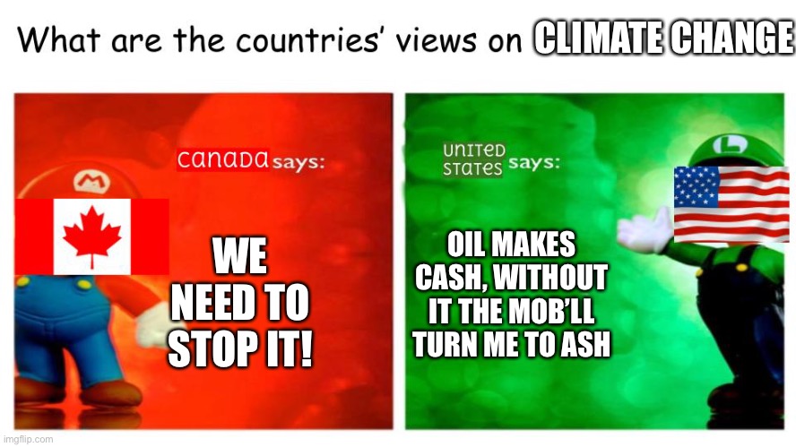 What are the countries' views on | CLIMATE CHANGE; WE NEED TO STOP IT! OIL MAKES CASH, WITHOUT IT THE MOB’LL TURN ME TO ASH | image tagged in what are the countries' views on | made w/ Imgflip meme maker