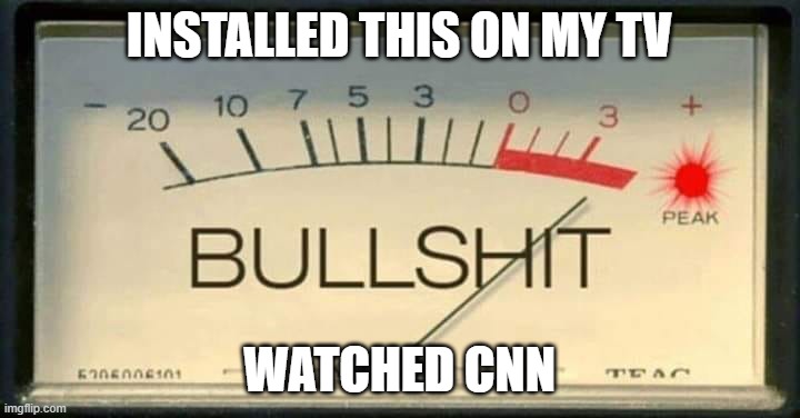 TV B.S. Meter | INSTALLED THIS ON MY TV; WATCHED CNN | image tagged in bullshit meter,tv,television,cnn,installed,bs | made w/ Imgflip meme maker