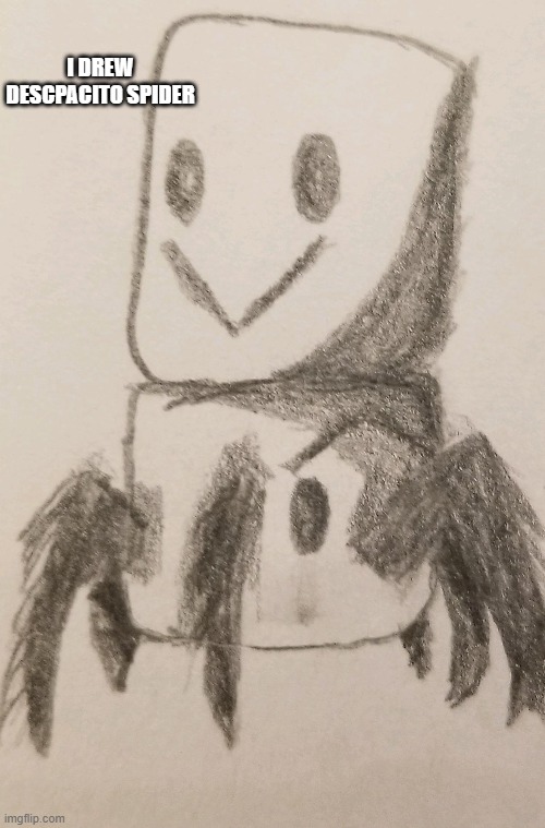 I made a new drawing | I DREW DESCPACITO SPIDER | image tagged in meme,drawing | made w/ Imgflip meme maker