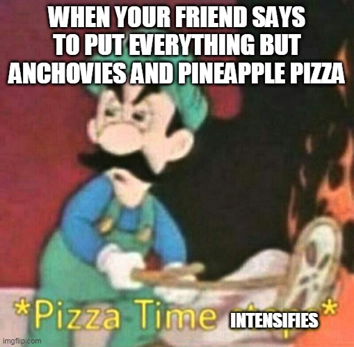 Pizza time stops | WHEN YOUR FRIEND SAYS TO PUT EVERYTHING BUT ANCHOVIES AND PINEAPPLE PIZZA; INTENSIFIES | image tagged in pizza time stops | made w/ Imgflip meme maker