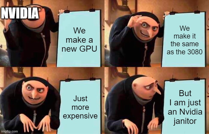 Gru's Plan Meme | NVIDIA; We make a new GPU; We make it the same as the 3080; Just more expensive; But I am just an Nvidia janitor | image tagged in memes,gru's plan | made w/ Imgflip meme maker