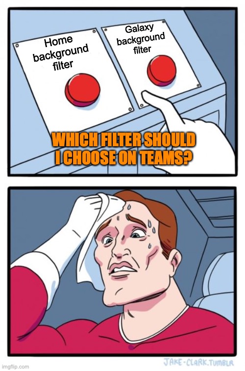 teams work | Galaxy
background
filter; Home
background
filter; WHICH FILTER SHOULD I CHOOSE ON TEAMS? | image tagged in memes,two buttons | made w/ Imgflip meme maker