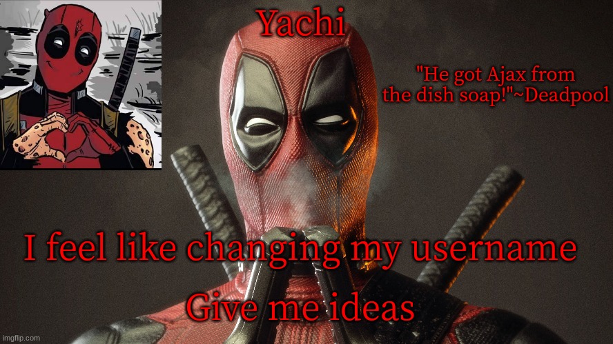 Yachi's deadpool temp | I feel like changing my username; Give me ideas | image tagged in yachi's deadpool temp | made w/ Imgflip meme maker
