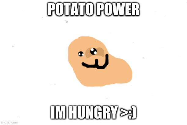 potato (took me a few days to draw it cause im dumb and i cant get the right color TwT) |  POTATO POWER; IM HUNGRY >:) | image tagged in free | made w/ Imgflip meme maker