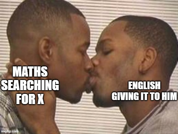 X | ENGLISH GIVING IT TO HIM; MATHS SEARCHING FOR X | image tagged in 2 gay black mens kissing | made w/ Imgflip meme maker