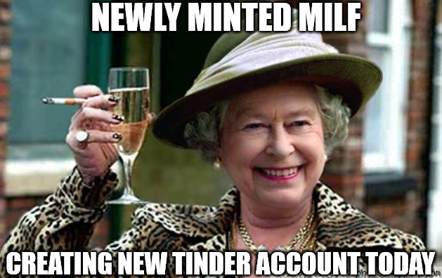 Queen Elizabeth II - Newly Minted Milf | NEWLY MINTED MILF; CREATING NEW TINDER ACCOUNT TODAY | image tagged in queen elizabeth | made w/ Imgflip meme maker