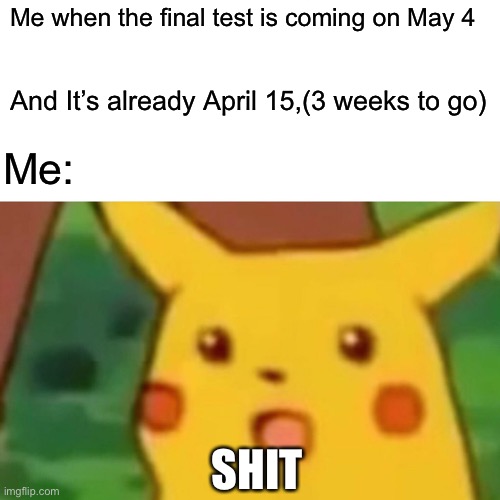 Surprised Pikachu | Me when the final test is coming on May 4; And It’s already April 15,(3 weeks to go); Me:; SHIT | image tagged in memes,surprised pikachu | made w/ Imgflip meme maker