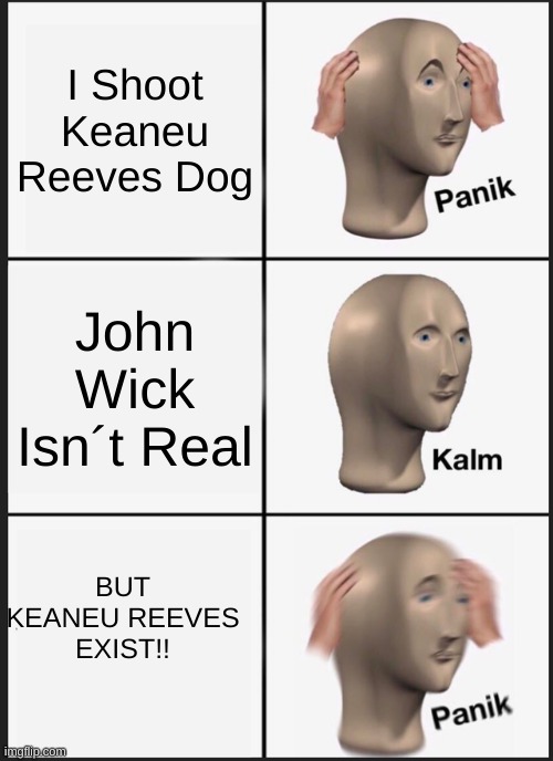 Panik Kalm Panik | I Shoot Keaneu Reeves Dog; John Wick Isn´t Real; BUT KEANEU REEVES EXIST!! | image tagged in memes,panik kalm panik | made w/ Imgflip meme maker
