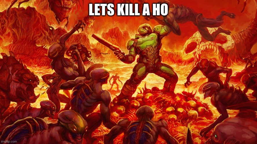 Doomguy | LETS KILL A HO | image tagged in doomguy | made w/ Imgflip meme maker