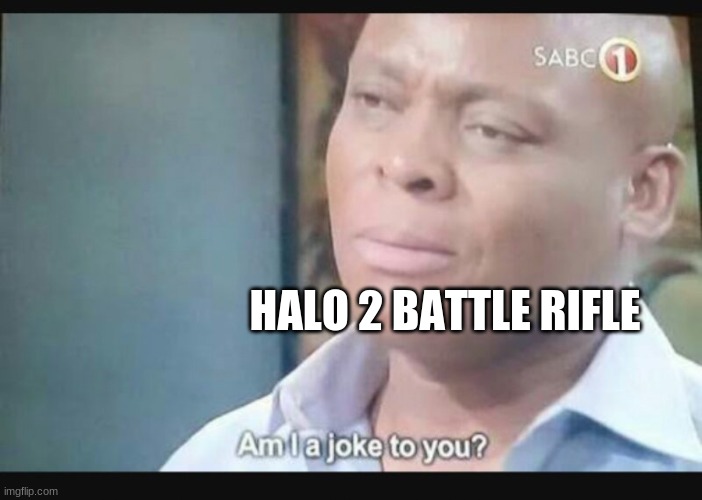 Am I a joke to you? | HALO 2 BATTLE RIFLE | image tagged in am i a joke to you | made w/ Imgflip meme maker