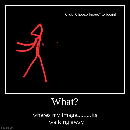 What? | wheres my image.........its
  walking away | image tagged in funny,demotivationals | made w/ Imgflip demotivational maker