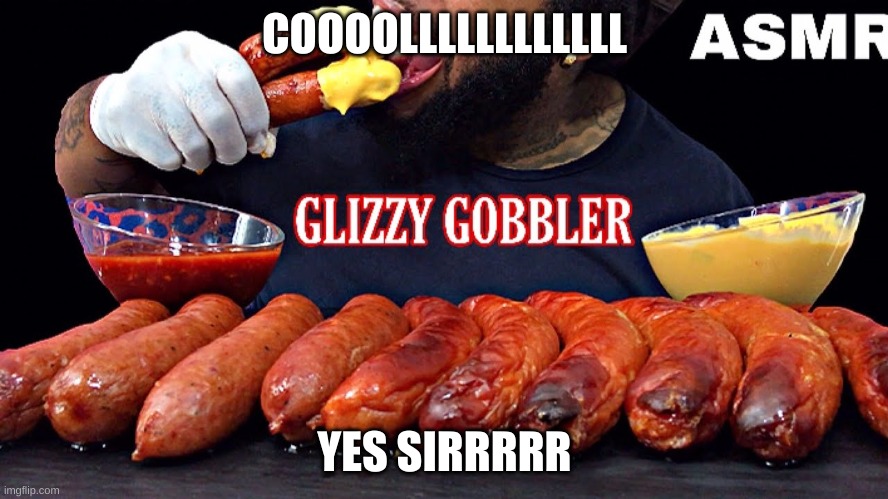 glizzzzyyyyy | COOOOLLLLLLLLLLLL; YES SIRRRRR | image tagged in change my mind | made w/ Imgflip meme maker