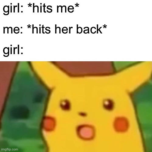 this is fair | girl: *hits me*; me: *hits her back*; girl: | image tagged in memes,surprised pikachu | made w/ Imgflip meme maker