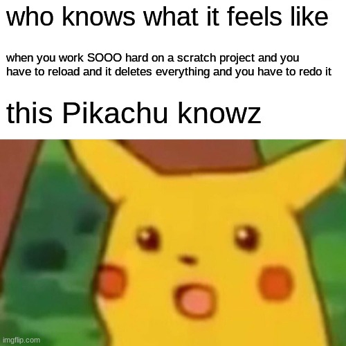 this pikachu knows | who knows what it feels like; when you work SOOO hard on a scratch project and you have to reload and it deletes everything and you have to redo it; this Pikachu knowz | image tagged in memes,surprised pikachu,scratch,relatable | made w/ Imgflip meme maker