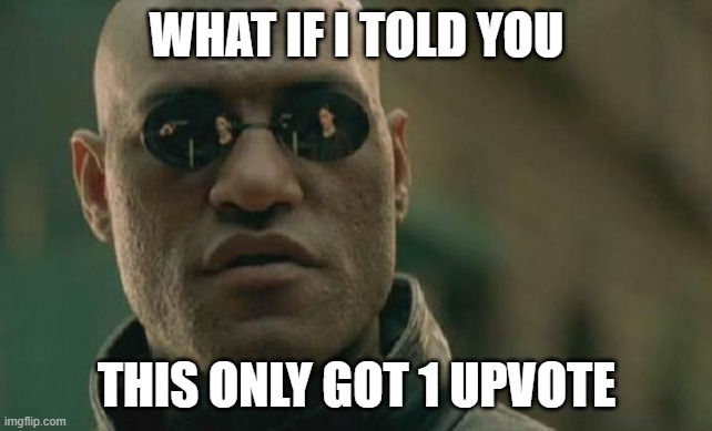 Matrix Morpheus | WHAT IF I TOLD YOU; THIS ONLY GOT 1 UPVOTE | image tagged in memes,matrix morpheus,sad | made w/ Imgflip meme maker