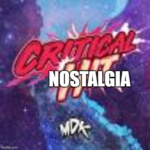 Critical Hit by MDK | NOSTALGIA | image tagged in critical hit by mdk | made w/ Imgflip meme maker