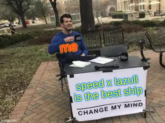 speed x lazuli is the best | me; speed x lazuli is the best ship | image tagged in memes,change my mind | made w/ Imgflip meme maker