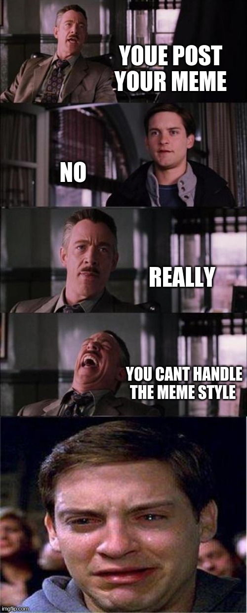 the meme style/ first meme | YOUE POST YOUR MEME; NO; REALLY; YOU CANT HANDLE THE MEME STYLE | image tagged in memes,peter parker cry | made w/ Imgflip meme maker