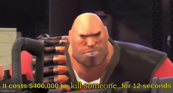 it costs $400,000 to [blank] for 12 seconds | kill someone | image tagged in it costs 400 000 to blank for 12 seconds | made w/ Imgflip meme maker
