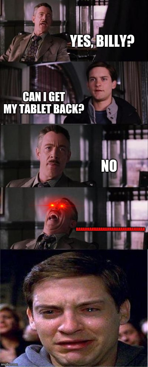 moms be like | YES, BILLY? CAN I GET MY TABLET BACK? NO; HAHAHHAHHAHAHAHHAHAHAHAHHAHAHAH | image tagged in memes,peter parker cry | made w/ Imgflip meme maker