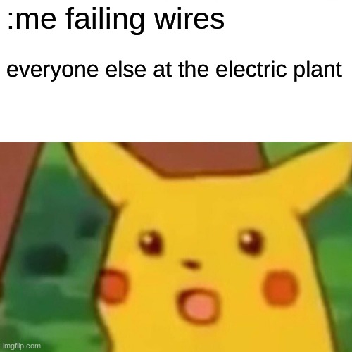 Surprised Pikachu | : me failing wires; everyone else at the electric plant | image tagged in memes,surprised pikachu | made w/ Imgflip meme maker
