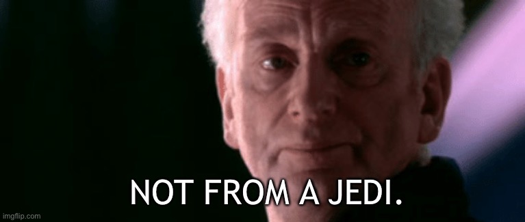 Not from a jedi | NOT FROM A JEDI. | image tagged in not from a jedi | made w/ Imgflip meme maker