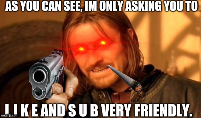 One Does Not Simply | AS YOU CAN SEE, IM ONLY ASKING YOU TO; L I K E AND S U B VERY FRIENDLY. | image tagged in memes,one does not simply | made w/ Imgflip meme maker