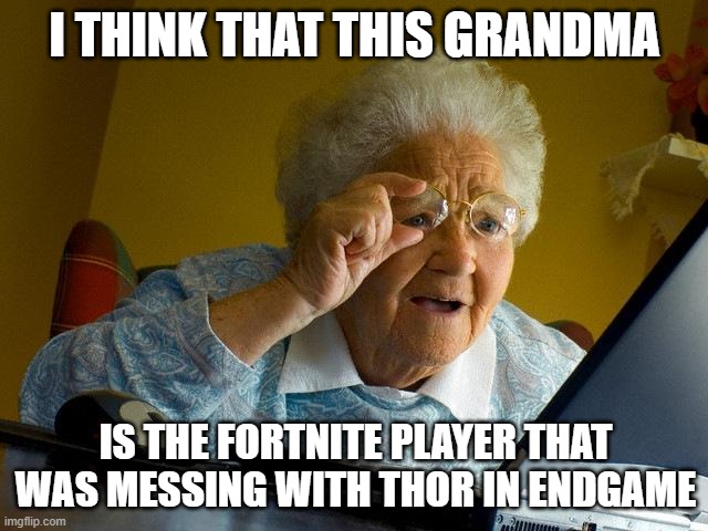 Grandma Finds The Internet | I THINK THAT THIS GRANDMA; IS THE FORTNITE PLAYER THAT WAS MESSING WITH THOR IN ENDGAME | image tagged in memes,grandma finds the internet | made w/ Imgflip meme maker